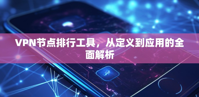 VPN节点排行工具，从定义到应用的全面解析