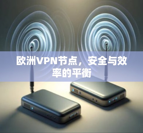 欧洲VPN节点，安全与效率的平衡