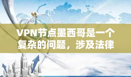 VPN节点墨西哥是一个复杂的问题，涉及法律、安全和技术的多重因素。以下是对这个问题的详细分析和建议