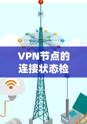 VPN节点的连接状态检测是确保网络安全和数据传输的重要步骤。以下是如何进行连接状态检测的详细步骤 VPN节点的连接状态检测是确保网络安全和数据传输的重要步骤。以下是如何进行连接状态检测的详细步骤
