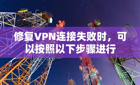 修复VPN连接失败时，可以按照以下步骤进行