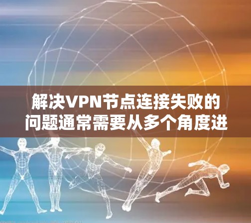 解决VPN节点连接失败的问题通常需要从多个角度进行检查和配置调整。以下是逐步的解决方案