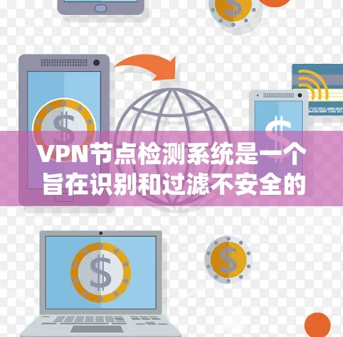 VPN节点检测系统是一个旨在识别和过滤不安全的VPN服务器的系统,以确保网络的安全性。以下是对该系统的详细分析和总结 VPN节点检测系统是一个旨在识别和过滤不安全的VPN服务器的系统,以确保网络的安全性。以下是对该系统的详细分析和总结