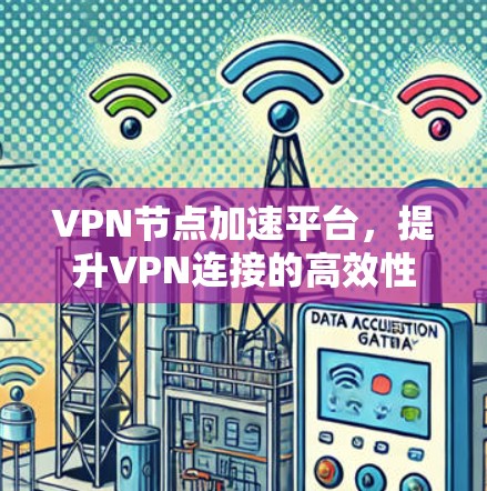 VPN节点加速平台,提升VPN连接的高效性和稳定性 VPN节点加速平台,提升VPN连接的高效性和稳定性