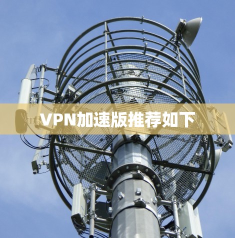 VPN加速版推荐如下 VPN加速版推荐如下