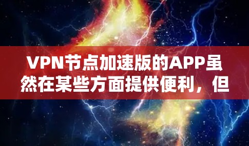 VPN节点加速版的APP虽然在某些方面提供便利,但在安全性和兼容性上仍存在局限性。以下是一些关键考虑因素 VPN节点加速版的APP虽然在某些方面提供便利,但在安全性和兼容性上仍存在局限性。以下是一些关键考虑因素