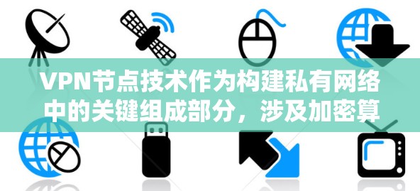 VPN节点技术作为构建私有网络中的关键组成部分，涉及加密算法、节点架构、服务器功能和安全特性等多个方面。以下是VPN节点技术的详细分析