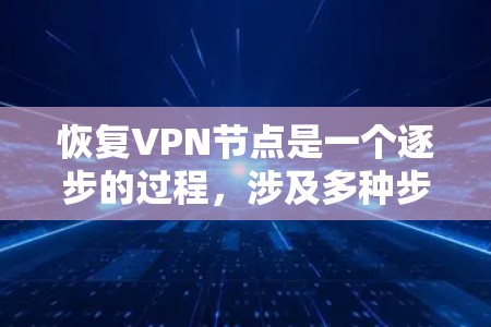 恢复VPN节点是一个逐步的过程,涉及多种步骤和工具,以下是一步步指南 恢复VPN节点是一个逐步的过程,涉及多种步骤和工具,以下是一步步指南