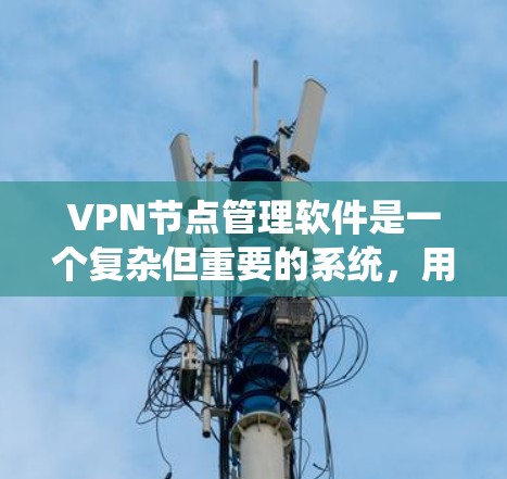 VPN节点管理软件是一个复杂但重要的系统,用于保护用户和网络的安全。以下是对该主题的总结和建议 VPN节点管理软件是一个复杂但重要的系统,用于保护用户和网络的安全。以下是对该主题的总结和建议
