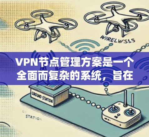 VPN节点管理方案是一个全面而复杂的系统，旨在保护用户数据的安全。以下是一个结构化的VPN节点管理方案，涵盖从核心节点到端设备的各种管理方面