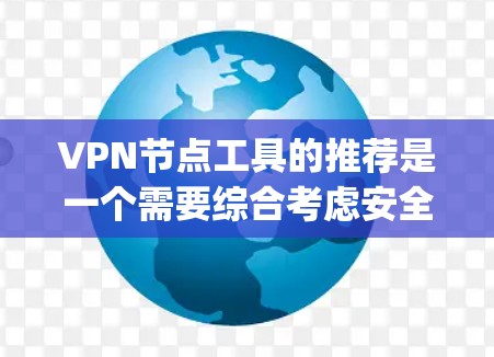 VPN节点工具的推荐是一个需要综合考虑安全性、可靠性和功能性的过程。以下是一些 commonly used VPN 站点工具及其特点