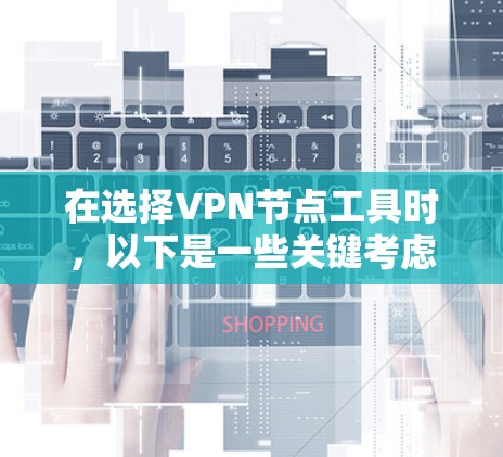 在选择VPN节点工具时，以下是一些关键考虑的因素和推荐，帮助你找到最适合自己的解决方案
