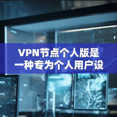 VPN节点个人版是一种专为个人用户设计的VPN服务器,旨在为用户提供连接到个人电脑的VPN服务。以下是关于个人版 VPN 的详细总结 VPN节点个人版是一种专为个人用户设计的VPN服务器,旨在为用户提供连接到个人电脑的VPN服务。以下是关于个人版 VPN 的详细总结