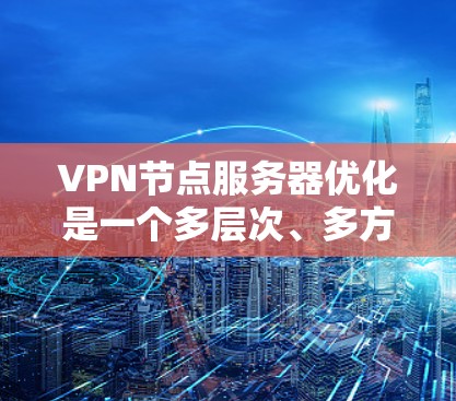 VPN节点服务器优化是一个多层次、多方面的工程,涉及硬件、网络、软件、应用和维护等多个方面。以下是具体的优化步骤和建议 VPN节点服务器优化是一个多层次、多方面的工程,涉及硬件、网络、软件、应用和维护等多个方面。以下是具体的优化步骤和建议