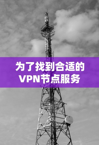 为了找到合适的VPN节点服务器，可以按照以下步骤进行