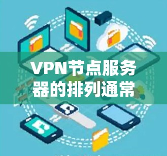 VPN节点服务器的排列通常遵循一定的原则，以确保服务器的稳定性和安全性。以下是关于如何排列VPN节点服务器的一些关键步骤