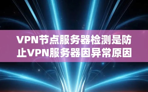 VPN节点服务器检测是防止VPN服务器因异常原因导致访问内容被篡改、被入侵或其他问题的重要步骤。以下是一个系统化的步骤指南，帮助您有效检测和处理VPN节点服务器的异常情况