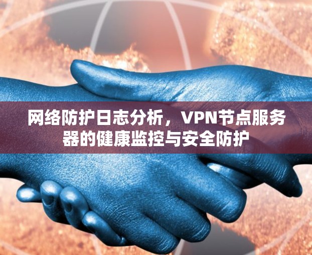 网络防护日志分析，VPN节点服务器的健康监控与安全防护