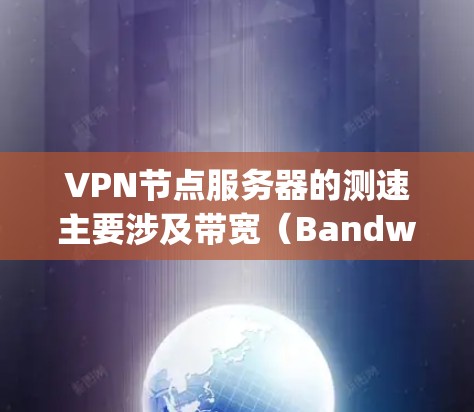 VPN节点服务器的测速主要涉及带宽(Bandwidth)和延迟(Delay)两个关键参数,这些参数对网络性能和用户体验有重要影响。以下是关于VPN节点服务器测速的一些关键点和建议 VPN节点服务器的测速主要涉及带宽(Bandwidth)和延迟(Delay)两个关键参数,这些参数对网络性能和用户体验有重要影响。以下是关于VPN节点服务器测速的一些关键点和建议