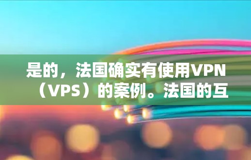是的，法国确实有使用VPN（VPS）的案例。法国的互联网环境较为开放，特别是在教育和商业领域，很多法国人通过VPN访问国外的资源。以下是一些具体的VPN节点和案例