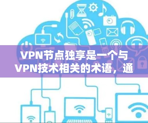VPN节点独享是一个与VPN技术相关的术语,通常指的是拥有独特配置或更高安全性的VPN设备。以下是关于该术语的详细解释 VPN节点独享是一个与VPN技术相关的术语,通常指的是拥有独特配置或更高安全性的VPN设备。以下是关于该术语的详细解释