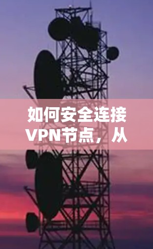 如何安全连接VPN节点，从入门到实践