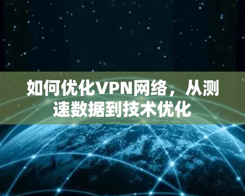如何优化VPN网络，从测速数据到技术优化