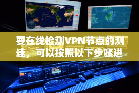 要在线检测VPN节点的测速,可以按照以下步骤进行 要在线检测VPN节点的测速,可以按照以下步骤进行