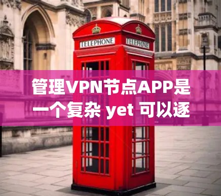 管理VPN节点APP是一个复杂 yet 可以逐步掌握的过程。以下是一个清晰的指南，帮助你系统地管理这些节点