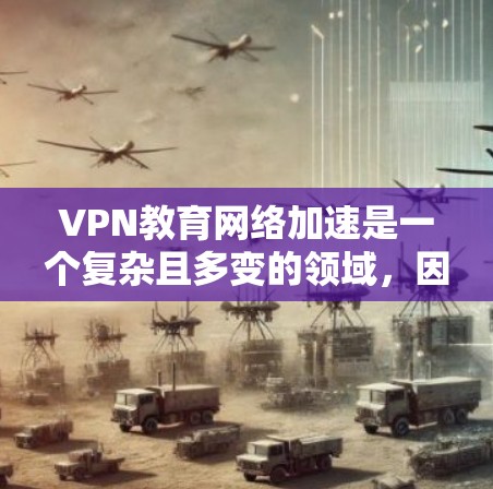 VPN教育网络加速是一个复杂且多变的领域,因为它涉及到技术、安全和教育环境的综合运用。以下是一些关于如何有效地使用VPN教育网络加速的建议和方法 VPN教育网络加速是一个复杂且多变的领域,因为它涉及到技术、安全和教育环境的综合运用。以下是一些关于如何有效地使用VPN教育网络加速的建议和方法