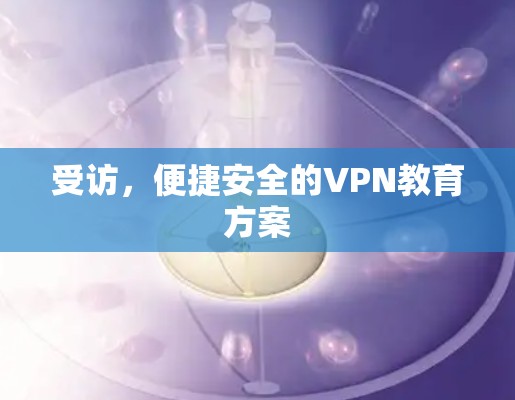受访，便捷安全的VPN教育方案