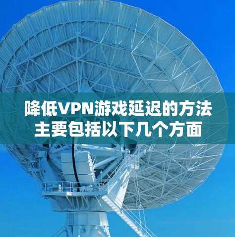 降低VPN游戏延迟的方法主要包括以下几个方面