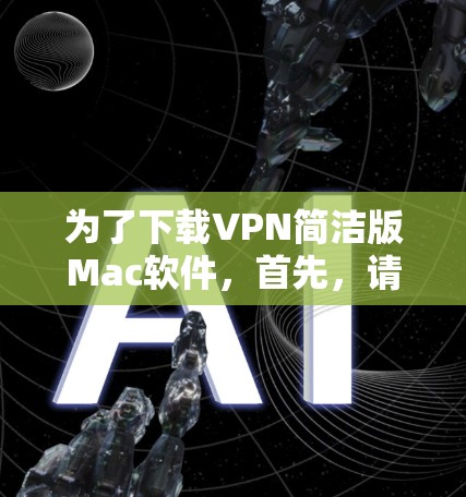 为了下载VPN简洁版Mac软件,首先,请您确认该软件的具体功能和特点。如果您需要远程访问、视频通话、文件传输或数据下载,该软件可能具备这些功能。您可以通过以下步骤下载 为了下载VPN简洁版Mac软件,首先,请您确认该软件的具体功能和特点。如果您需要远程访问、视频通话、文件传输或数据下载,该软件可能具备这些功能。您可以通过以下步骤下载