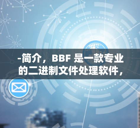 -简介，BBF 是一款专业的二进制文件处理软件，但也有其VPN功能。它提供了一个安全的环境，适合个人用户