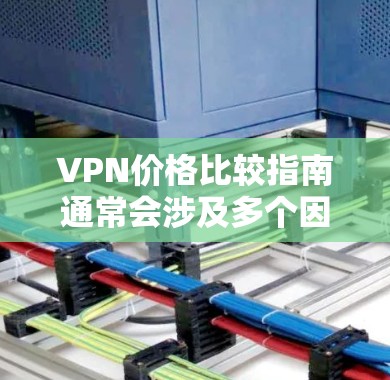 VPN价格比较指南通常会涉及多个因素，包括订阅价格、数据包大小、流量、网速、安全性等。以下是一些主要的VPN服务及其价格结构，供您参考