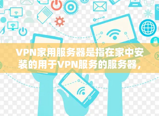 VPN家用服务器是指在家中安装的用于VPN服务的服务器，通常用于访问外部VPN网络。以下是一些推荐的VPN服务器工具和配置方法，帮助您在家中轻松安装和使用VPN服务
