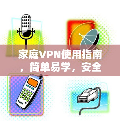家庭VPN使用指南,简单易学,安全可靠 家庭VPN使用指南,简单易学,安全可靠