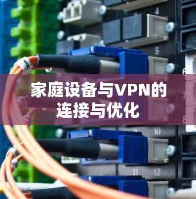 家庭设备与VPN的连接与优化 家庭设备与VPN的连接与优化
