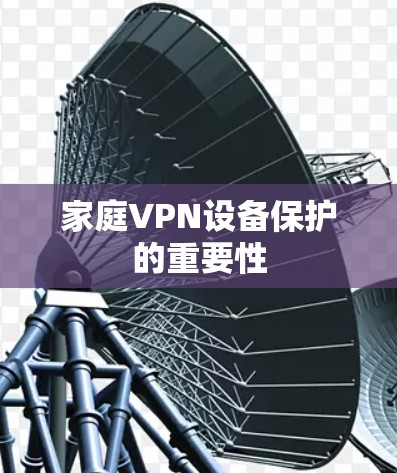家庭VPN设备保护的重要性 家庭VPN设备保护的重要性