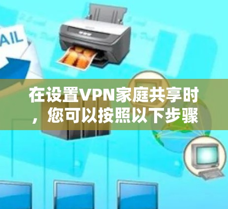 在设置VPN家庭共享时，您可以按照以下步骤进行操作