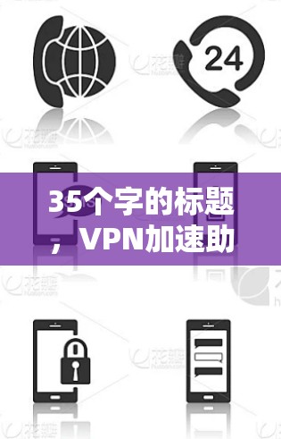 35个字的标题,VPN加速助手推荐 35个字的标题,VPN加速助手推荐