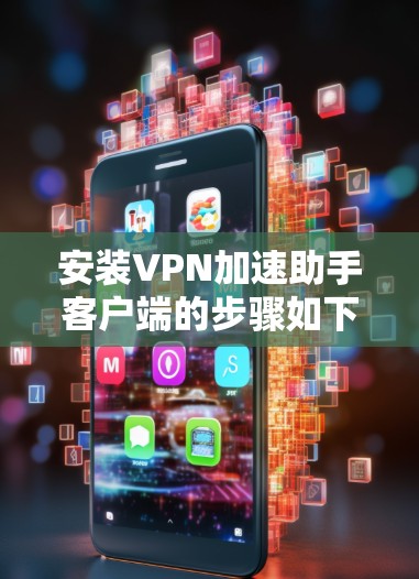 安装VPN加速助手客户端的步骤如下