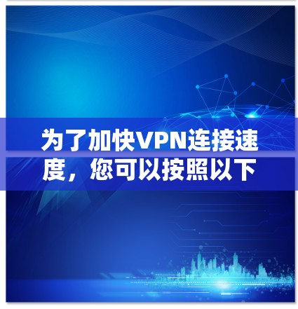 为了加快VPN连接速度，您可以按照以下步骤进行设置调整
