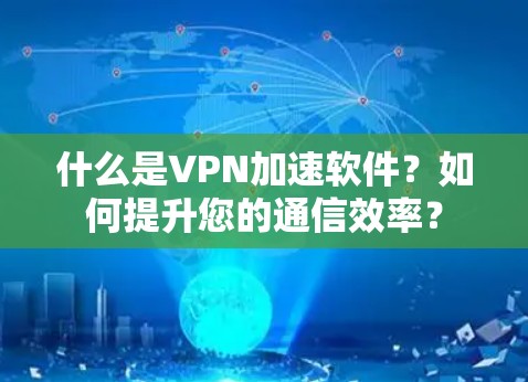 什么是VPN加速软件?如何提升您的通信效率? 什么是VPN加速软件?如何提升您的通信效率?