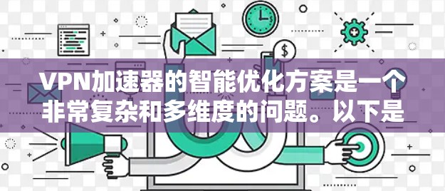 VPN加速器的智能优化方案是一个非常复杂和多维度的问题。以下是一些可以作为智能优化方案的建议，帮助你提升VPN的性能、响应速度和安全性