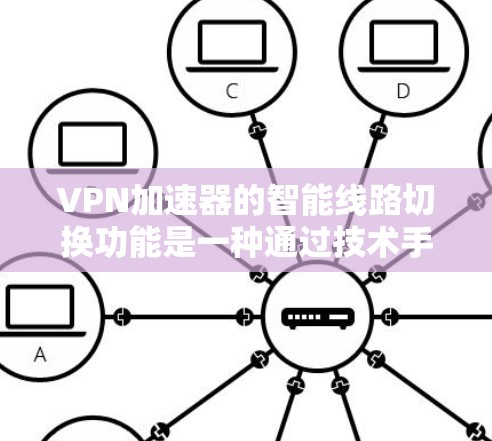 VPN加速器的智能线路切换功能是一种通过技术手段提高VPN性能的工具。以下是对该功能的详细分析和总结