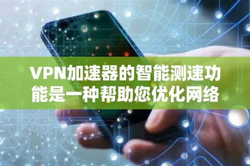 VPN加速器的智能测速功能是一种帮助您优化网络流量的自动化设备，它通过实时监控和分析流量情况，自动调整流量大小以确保最佳传输速度。以下是一些智能测速功能的特点和体验