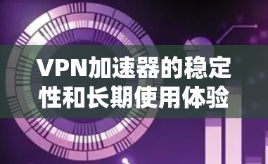 VPN加速器的稳定性和长期使用体验确实是一个需要考虑的因素,尤其是在需要频繁访问网络的情况下。以下是一些VPN加速器的选择建议,以提供稳定、可靠和功能丰富的体验 VPN加速器的稳定性和长期使用体验确实是一个需要考虑的因素,尤其是在需要频繁访问网络的情况下。以下是一些VPN加速器的选择建议,以提供稳定、可靠和功能丰富的体验