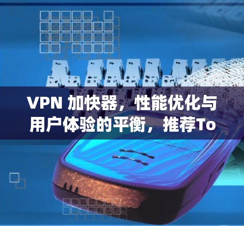 VPN 加快器,性能优化与用户体验的平衡,推荐Top 5 VPN 加快器,性能优化与用户体验的平衡,推荐Top 5