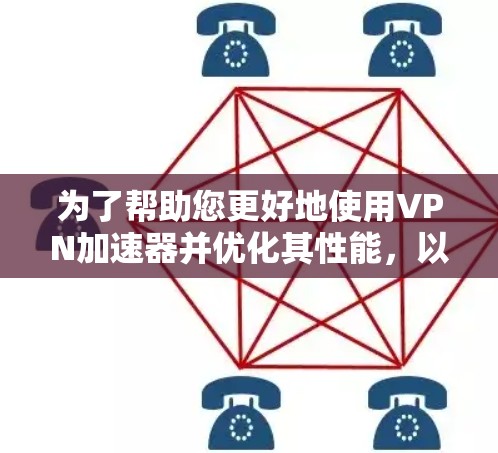 为了帮助您更好地使用VPN加速器并优化其性能,以下是一个结构化的指南 为了帮助您更好地使用VPN加速器并优化其性能,以下是一个结构化的指南